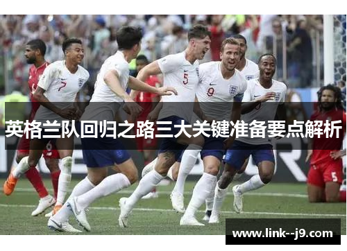 英格兰队回归之路三大关键准备要点解析