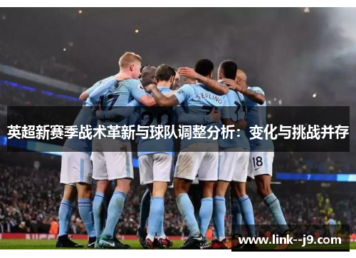 英超新赛季战术革新与球队调整分析：变化与挑战并存