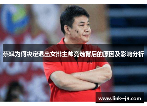 蔡斌为何决定退出女排主帅竞选背后的原因及影响分析