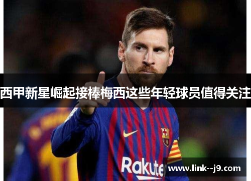 西甲新星崛起接棒梅西这些年轻球员值得关注