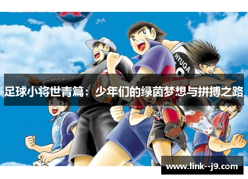 足球小将世青篇:少年们的绿茵梦想与拼搏之路 足球小将世青篇:少年们的绿茵梦想与拼搏之路