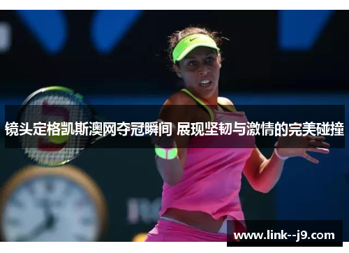 镜头定格凯斯澳网夺冠瞬间 展现坚韧与激情的完美碰撞