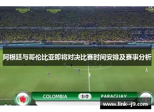 阿根廷与哥伦比亚即将对决比赛时间安排及赛事分析 阿根廷与哥伦比亚即将对决比赛时间安排及赛事分析