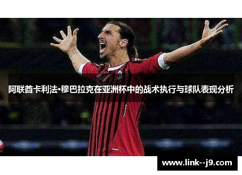 阿联酋卡利法·穆巴拉克在亚洲杯中的战术执行与球队表现分析