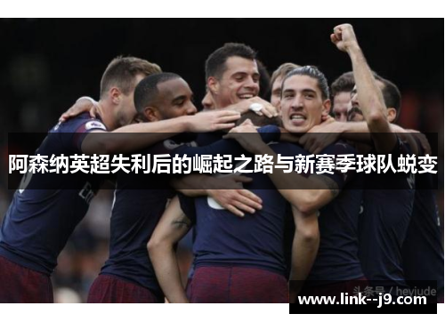 阿森纳英超失利后的崛起之路与新赛季球队蜕变