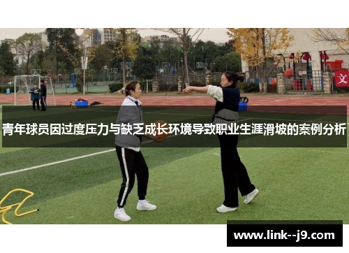 青年球员因过度压力与缺乏成长环境导致职业生涯滑坡的案例分析