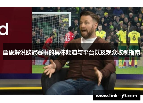 詹俊解说欧冠赛事的具体频道与平台以及观众收视指南