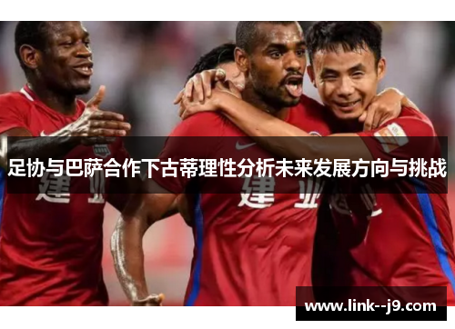 足协与巴萨合作下古蒂理性分析未来发展方向与挑战