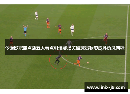 今晚欧冠焦点战五大看点引爆赛场关键球员状态成胜负风向标