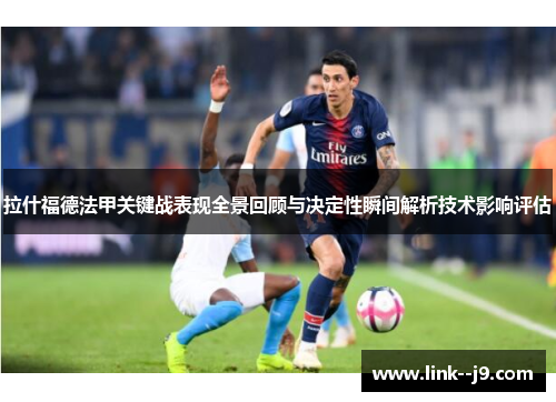 拉什福德法甲关键战表现全景回顾与决定性瞬间解析技术影响评估