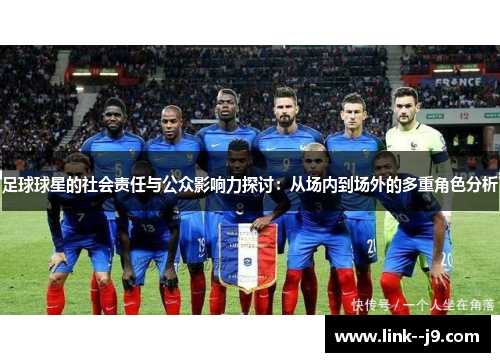 足球球星的社会责任与公众影响力探讨：从场内到场外的多重角色分析