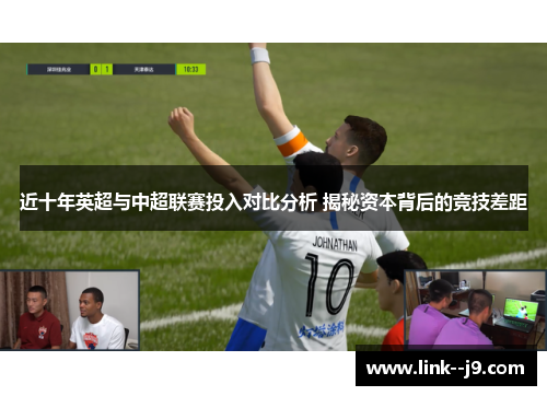 近十年英超与中超联赛投入对比分析 揭秘资本背后的竞技差距 近十年英超与中超联赛投入对比分析 揭秘资本背后的竞技差距