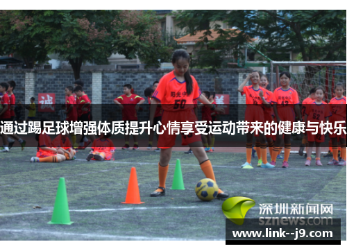 通过踢足球增强体质提升心情享受运动带来的健康与快乐