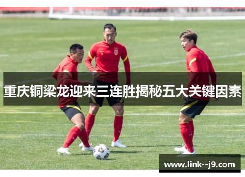 重庆铜梁龙迎来三连胜揭秘五大关键因素 重庆铜梁龙迎来三连胜揭秘五大关键因素