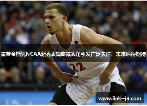 霍普金斯凭NCAA新秀表现崭露头角引发广泛关注，未来值得期待