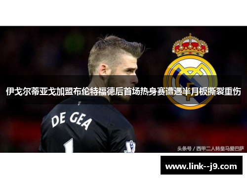 伊戈尔蒂亚戈加盟布伦特福德后首场热身赛遭遇半月板撕裂重伤