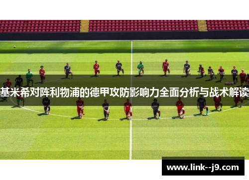 基米希对阵利物浦的德甲攻防影响力全面分析与战术解读