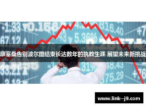 康塞桑告别波尔图结束长达数年的执教生涯 展望未来新挑战 康塞桑告别波尔图结束长达数年的执教生涯 展望未来新挑战