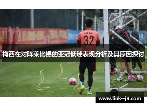 梅西在对阵莱比锡的亚冠低迷表现分析及其原因探讨 梅西在对阵莱比锡的亚冠低迷表现分析及其原因探讨