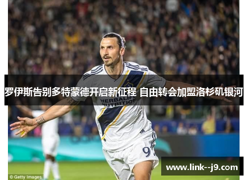 罗伊斯告别多特蒙德开启新征程 自由转会加盟洛杉矶银河 罗伊斯告别多特蒙德开启新征程 自由转会加盟洛杉矶银河