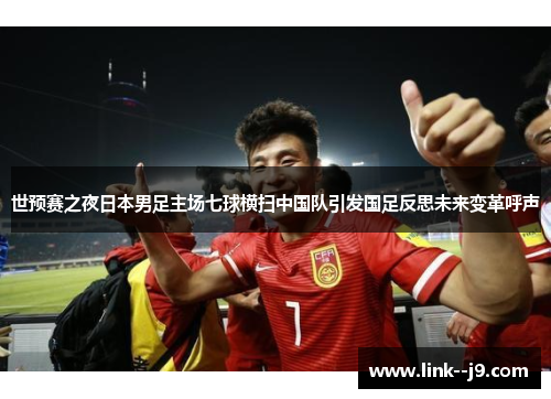 世预赛之夜日本男足主场七球横扫中国队引发国足反思未来变革呼声