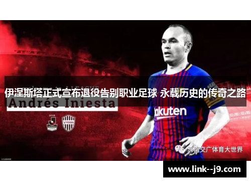 伊涅斯塔正式宣布退役告别职业足球 永载历史的传奇之路