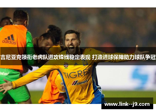 吉尼亚克领衔老虎队进攻锋线稳定表现 打造进球保障助力球队争冠