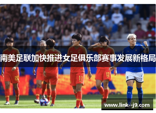 南美足联加快推进女足俱乐部赛事发展新格局