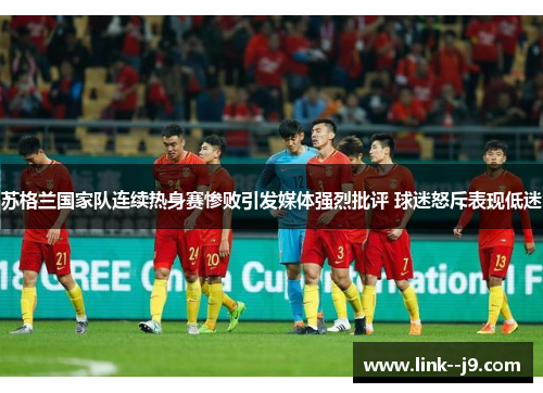 苏格兰国家队连续热身赛惨败引发媒体强烈批评 球迷怒斥表现低迷