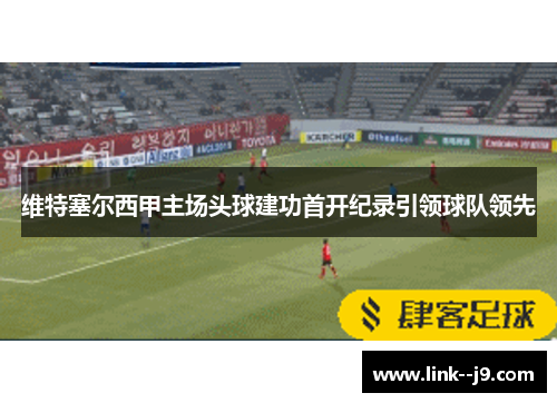 维特塞尔西甲主场头球建功首开纪录引领球队领先