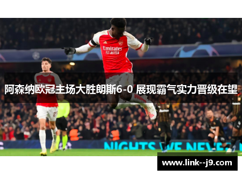 阿森纳欧冠主场大胜朗斯6-0 展现霸气实力晋级在望