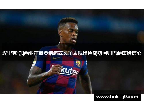 埃里克·加西亚在赫罗纳崭露头角表现出色成功回归巴萨重拾信心 埃里克·加西亚在赫罗纳崭露头角表现出色成功回归巴萨重拾信心