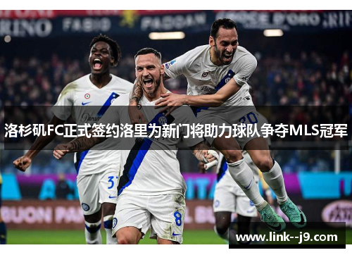 洛杉矶FC正式签约洛里为新门将助力球队争夺MLS冠军 洛杉矶FC正式签约洛里为新门将助力球队争夺MLS冠军