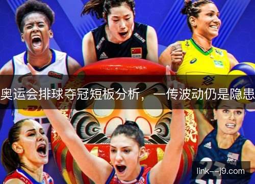奥运会排球夺冠短板分析,一传波动仍是隐患 奥运会排球夺冠短板分析,一传波动仍是隐患