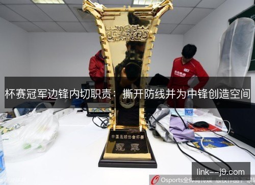 杯赛冠军边锋内切职责:撕开防线并为中锋创造空间 杯赛冠军边锋内切职责:撕开防线并为中锋创造空间