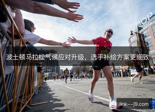 波士顿马拉松气候应对升级，选手补给方案更细致