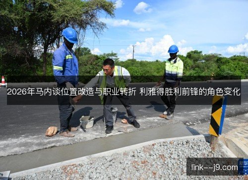 2026年马内谈位置改造与职业转折 利雅得胜利前锋的角色变化